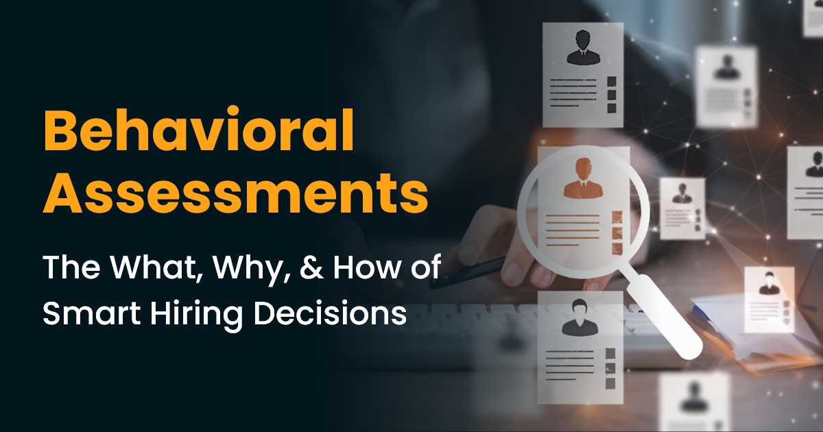 Behavioral Assessments The What, Why, & How of Smart Hiring Decisions